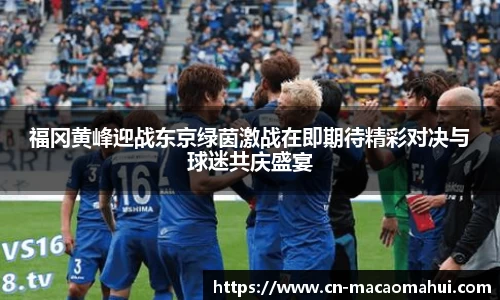 福冈黄峰迎战东京绿茵激战在即期待精彩对决与球迷共庆盛宴