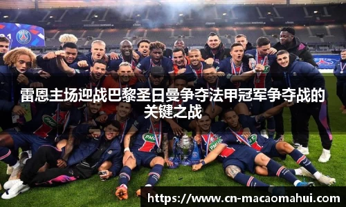 雷恩主场迎战巴黎圣日曼争夺法甲冠军争夺战的关键之战