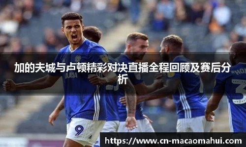 加的夫城与卢顿精彩对决直播全程回顾及赛后分析