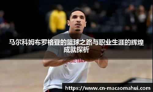 马尔科姆布罗格登的篮球之路与职业生涯的辉煌成就探析