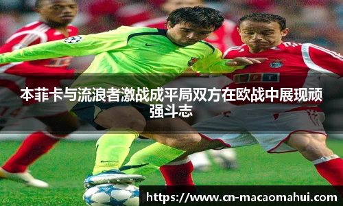 本菲卡与流浪者激战成平局双方在欧战中展现顽强斗志