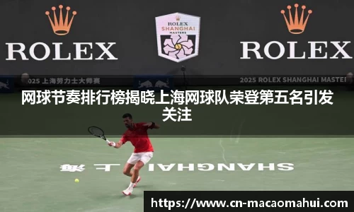 网球节奏排行榜揭晓上海网球队荣登第五名引发关注