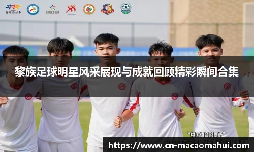 黎族足球明星风采展现与成就回顾精彩瞬间合集