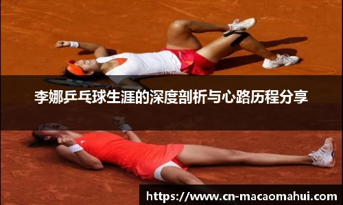 李娜乒乓球生涯的深度剖析与心路历程分享