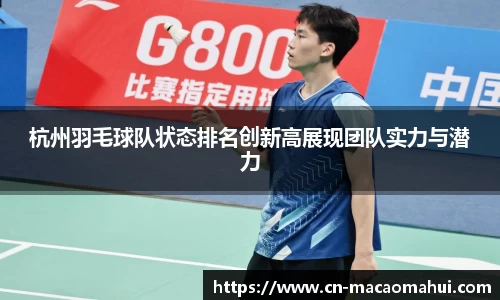 杭州羽毛球队状态排名创新高展现团队实力与潜力