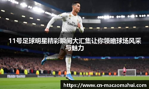 11号足球明星精彩瞬间大汇集让你领略球场风采与魅力