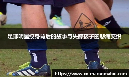 足球明星纹身背后的故事与失踪孩子的悲痛交织