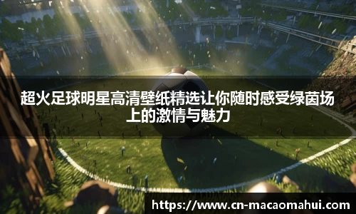 超火足球明星高清壁纸精选让你随时感受绿茵场上的激情与魅力